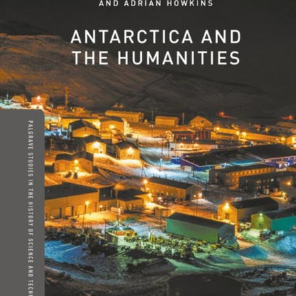 Antarctica and the Humanities Palgrave Studies in the History of Science and Technology