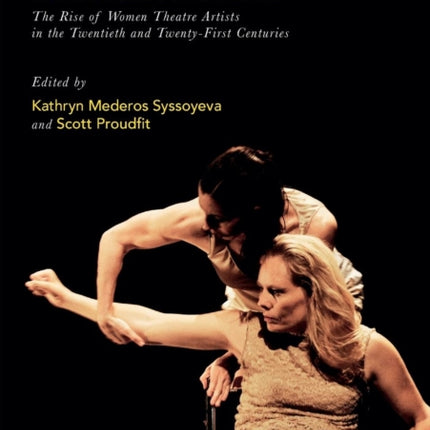 Women Collective Creation and Devised Performance The Rise of Women Theatre Artists in the Twentieth and TwentyFirst Centuries