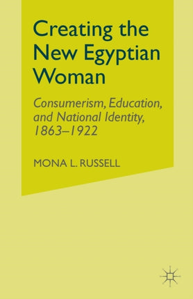Creating the New Egyptian Woman Consumerism Education and National Identity 18631922