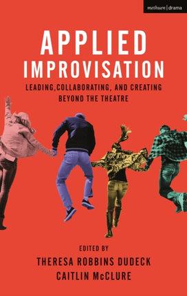 Applied Improvisation Leading Collaborating and Creating Beyond the Theatre