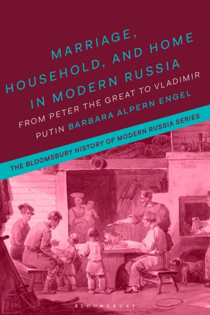 Marriage, Household, and Home in Modern Russia: From Peter the Great to Vladimir Putin