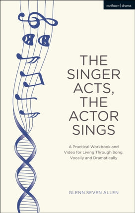 The Singer Acts, The Actor Sings: A Practical Workbook to Living Through Song, Vocally and Dramatically