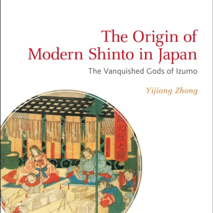 The Origin of Modern Shinto in Japan The Vanquished Gods of Izumo Bloomsbury Shinto Studies