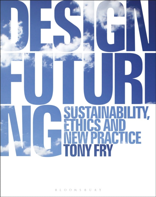 Design Futuring: Sustainability, Ethics and New Practice