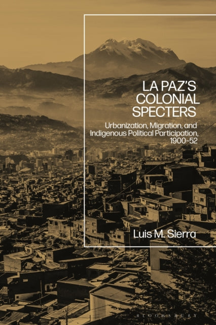 La Paz's Colonial Specters: Urbanization, Migration, and Indigenous Political Participation, 1900-52