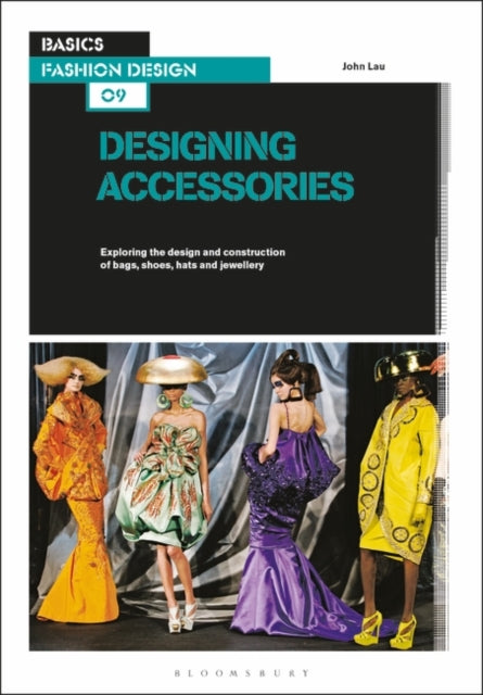 Basics Fashion Design 09: Designing Accessories: Exploring the design and construction of bags, shoes, hats and jewellery