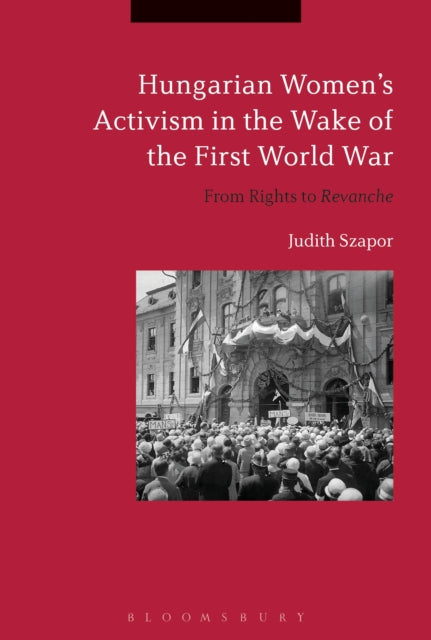 Hungarian Women’s Activism in the Wake of the First World War: From Rights to Revanche