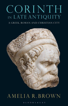 Corinth in Late Antiquity A Greek Roman and Christian City Library of Classical Studies