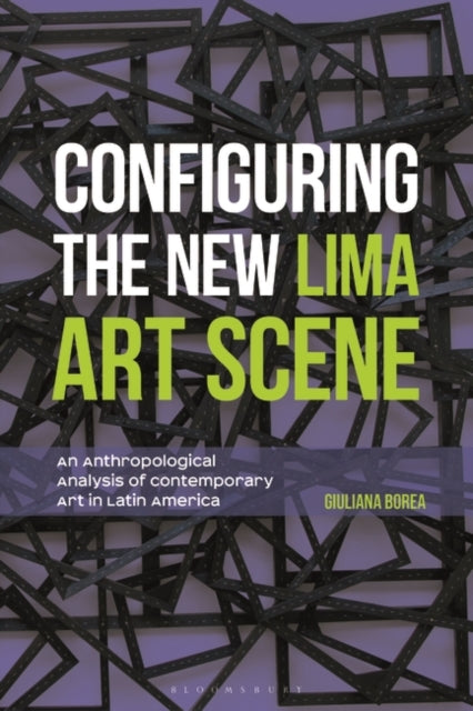 Configuring the New Lima Art Scene: An Anthropological Analysis of Contemporary Art in Latin America