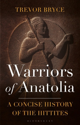 Warriors of Anatolia: A Concise History of the Hittites