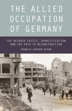 The Allied Occupation of Germany The Refugee Crisis Denazification and the Path to Reconstruction