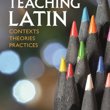 Teaching Latin: Contexts, Theories, Practices