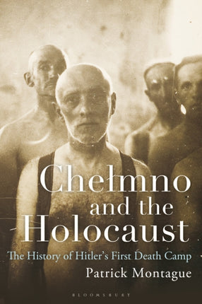 Chelmno and the Holocaust A History of Hitlers First Death Camp
