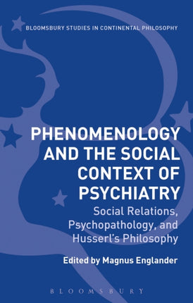 Phenomenology and the Social Context of Psychiatry Social Relations Psychopathology and Husserls Philosophy Bloomsbury Studies in Continental Philosophy