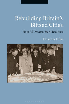 Rebuilding Britains Blitzed Cities Hopeful Dreams Stark Realities
