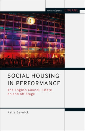 Social Housing in Performance The English Council Estate on and off Stage Methuen Drama Engage