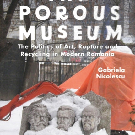 The Porous Museum: The Politics of Art, Rupture and Recycling in Modern Romania