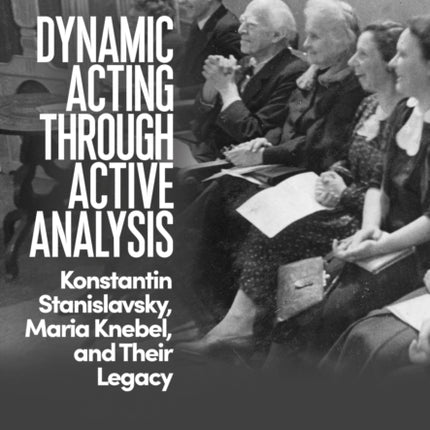 Dynamic Acting through Active Analysis: Konstantin Stanislavsky, Maria Knebel, and Their Legacy