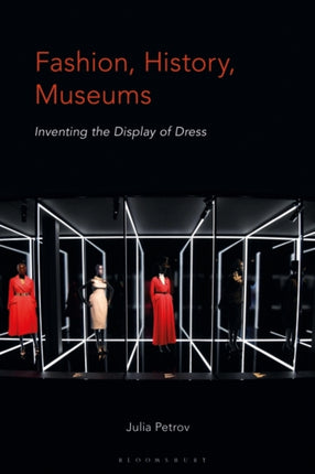 Fashion, History, Museums: Inventing the Display of Dress