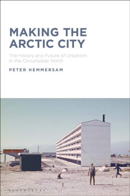 Making the Arctic City: The History and Future of Urbanism in the Circumpolar North