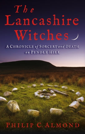 The Lancashire Witches: A Chronicle of Sorcery and Death on Pendle Hill