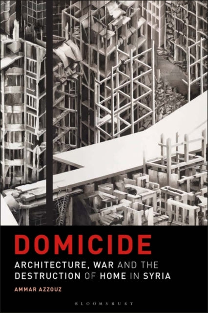 Domicide: Architecture, War and the Destruction of Home in Syria