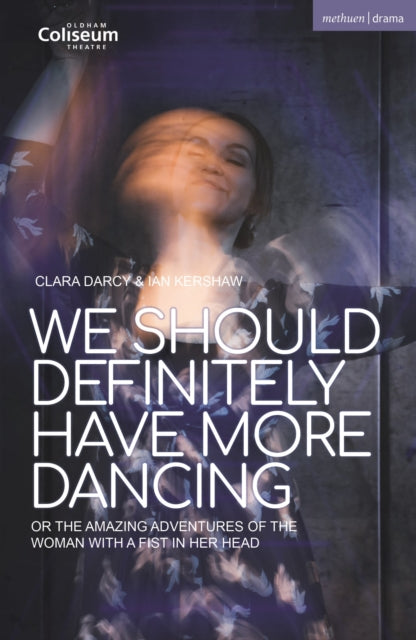 We Should Definitely Have More Dancing: Or the Amazing Adventures of the Woman with a Fist in Her Head