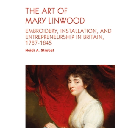 The Art of Mary Linwood: Embroidery, Installation, and Entrepreneurship in Britain, 1787-1845