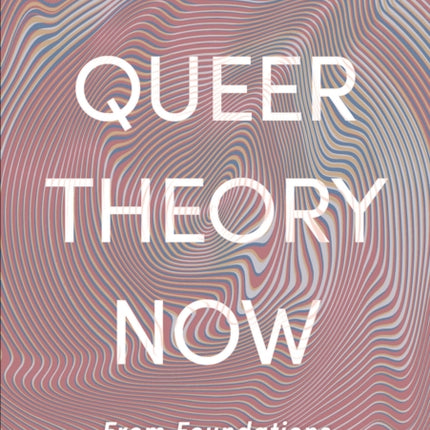 Queer Theory Now: From Foundations to Futures