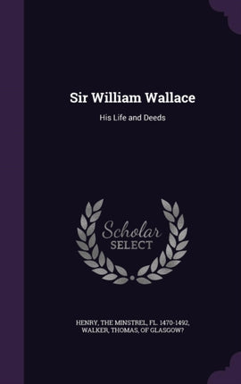 Sir William Wallace His Life and Deeds