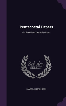 Pentecostal Papers Or the Gift of the Holy Ghost