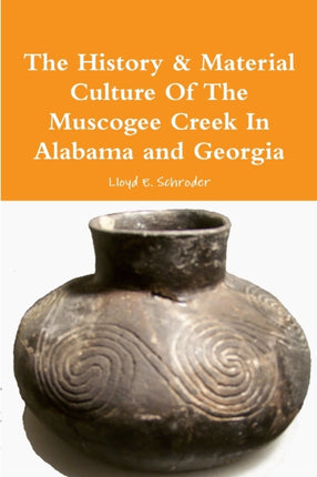 The History  Material Culture Of The Muscogee Creek In Alabama and Georgia