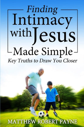 Finding Intimacy With Jesus Made Simple Key Truths to Draw You Closer