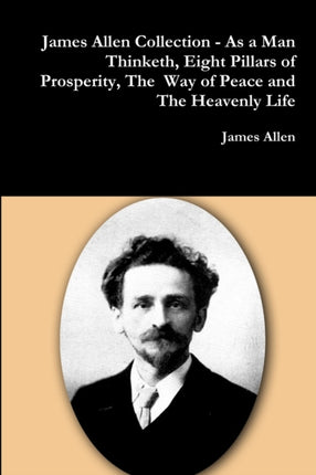 James Allen Collection  as a Man Thinketh Eight Pillars of Prosperity the Way of Peace and the Heavenly Life