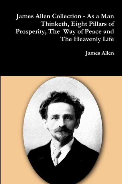 James Allen Collection  as a Man Thinketh Eight Pillars of Prosperity the Way of Peace and the Heavenly Life