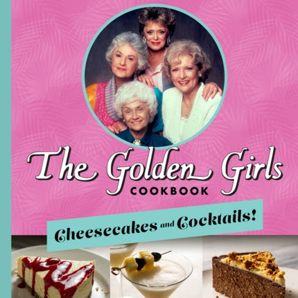 The Golden Girls: Cheesecakes And Cocktails!: Desserts and Drinks to Enjoy on the Lanai with Blanche, Rose, Dorothy, and Sophia