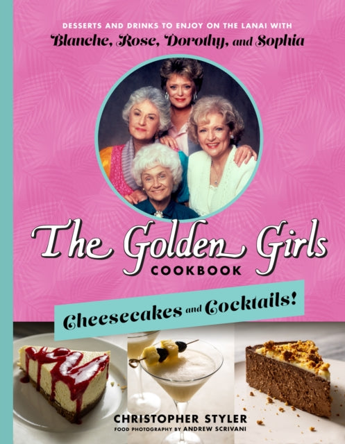 The Golden Girls: Cheesecakes And Cocktails!: Desserts and Drinks to Enjoy on the Lanai with Blanche, Rose, Dorothy, and Sophia