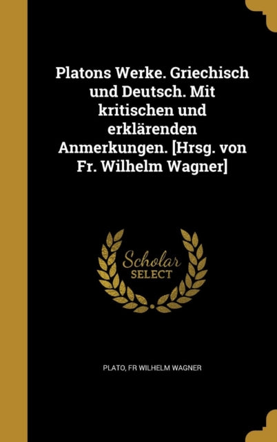 Platons Werke. Griechisch und Deutsch. Mit kritischen und erklärenden Anmerkungen. Hrsg. von Fr. Wilhelm Wagner