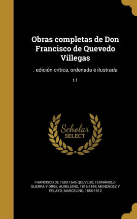 Obras completas de Don Francisco de Quevedo Villegas  edicin crtica ordenada  ilustrada t1