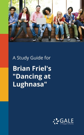 A Study Guide for Brian Friels Dancing at Lughnasa