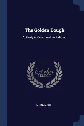 The Golden Bough A Study in Comparative Religion