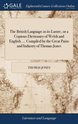 The British Language in its Lustre or a Copious Dictionary of Welsh and English  Compiled by the Great Pains and Industry of Thomas Jones