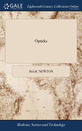 Opticks Or a Treatise of the Reflections Refractions Inflections and Colours of Light The Fourth Edition Corrected By Sir Isaac Newton Knt
