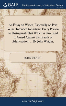 An Essay on Wines Especially on Port Wine Intended to Instruct Every Person to Distinguish That Which is Pure and to Guard Against the Frauds of Adulteration  By John Wright