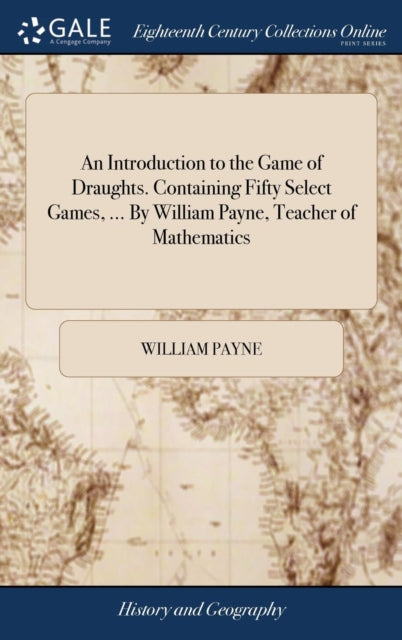 An Introduction to the Game of Draughts. Containing Fifty Select Games, ... By William Payne, Teacher of Mathematics