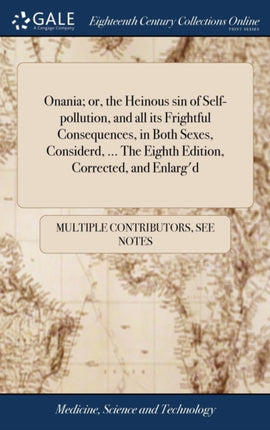Onania Or the Heinous Sin of SelfPollution and All Its Frightful Consequences in Both Sexes Considerd ... the Eighth Edition Corrected and Enlargd