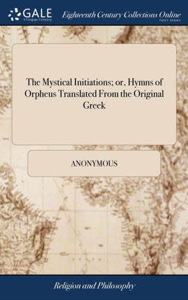 The Mystical Initiations or Hymns of Orpheus Translated From the Original Greek