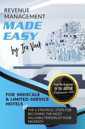 REVENUE MANAGEMENT MADE EASY for Midscale and LimitedService Hotels The 6 Strategic Steps for Becoming the Most Valuable Person at Your Property