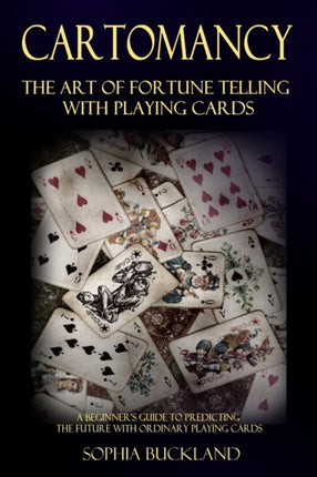 Cartomancy  The Art of Fortune Telling with Playing Cards A Beginners Guide to Predicting the Future with Ordinary Playing Cards