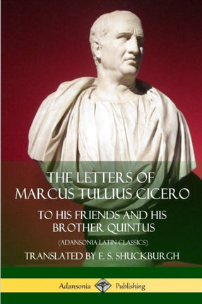 The Letters of Marcus Tullius Cicero To His Friends and His Brother Quintus Adansonia Latin Classics